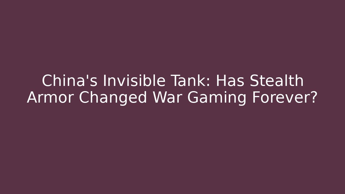 China's Invisible Tank: Has Stealth Armor Changed War Gaming Forever?