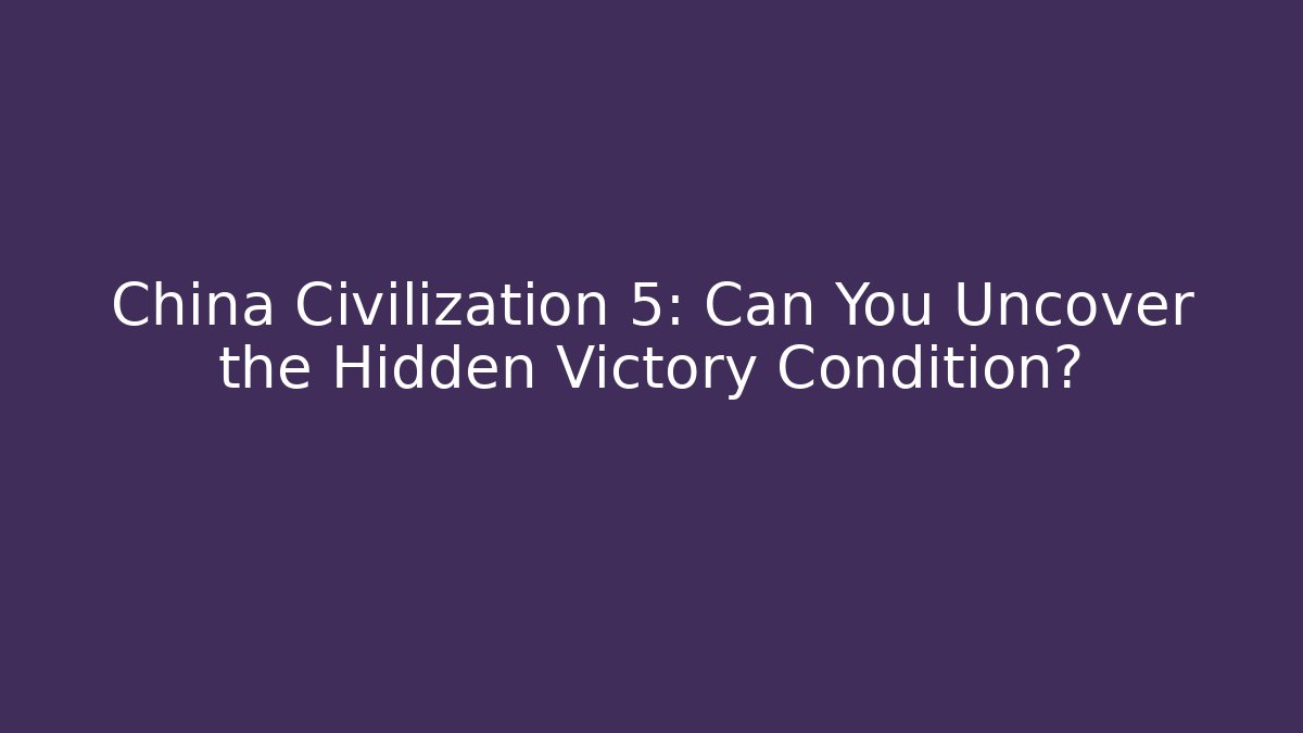 China Civilization 5: Can You Uncover the Hidden Victory Condition?