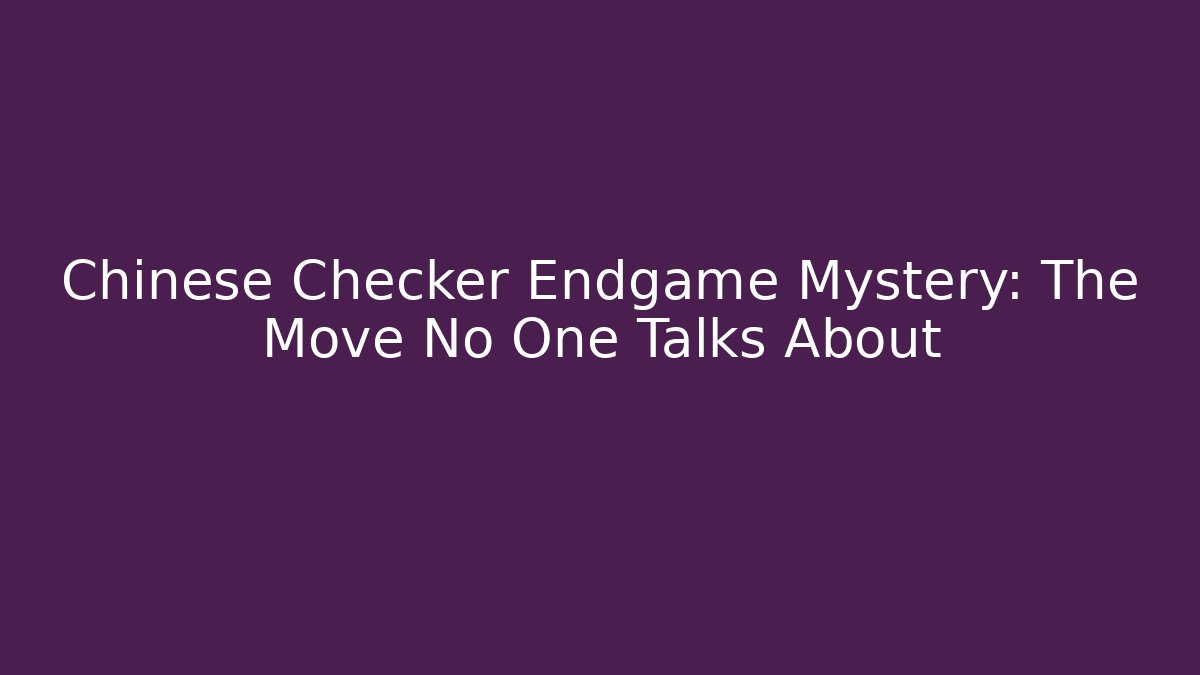 Chinese Checker Endgame Mystery: The Move No One Talks About