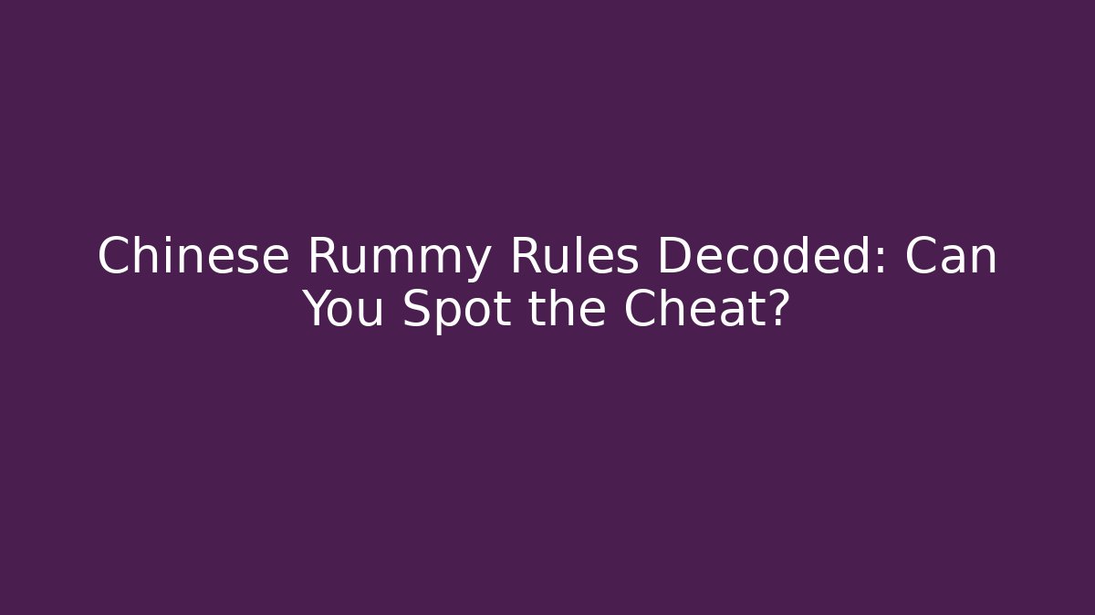Chinese Rummy Rules Decoded: Can You Spot the Cheat?