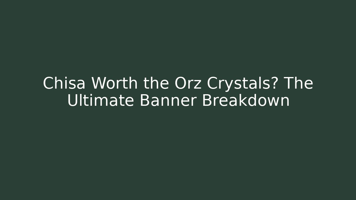 Chisa Worth the Orz Crystals? The Ultimate Banner Breakdown