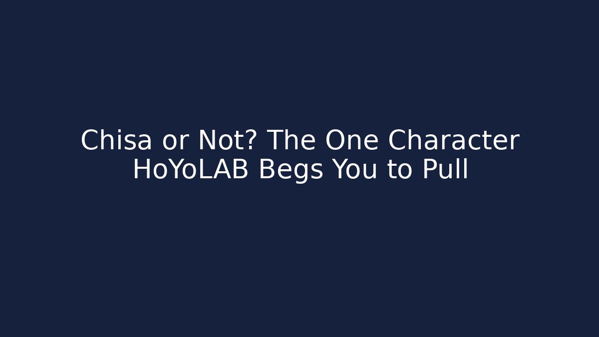 Chisa or Not? The One Character HoYoLAB Begs You to Pull