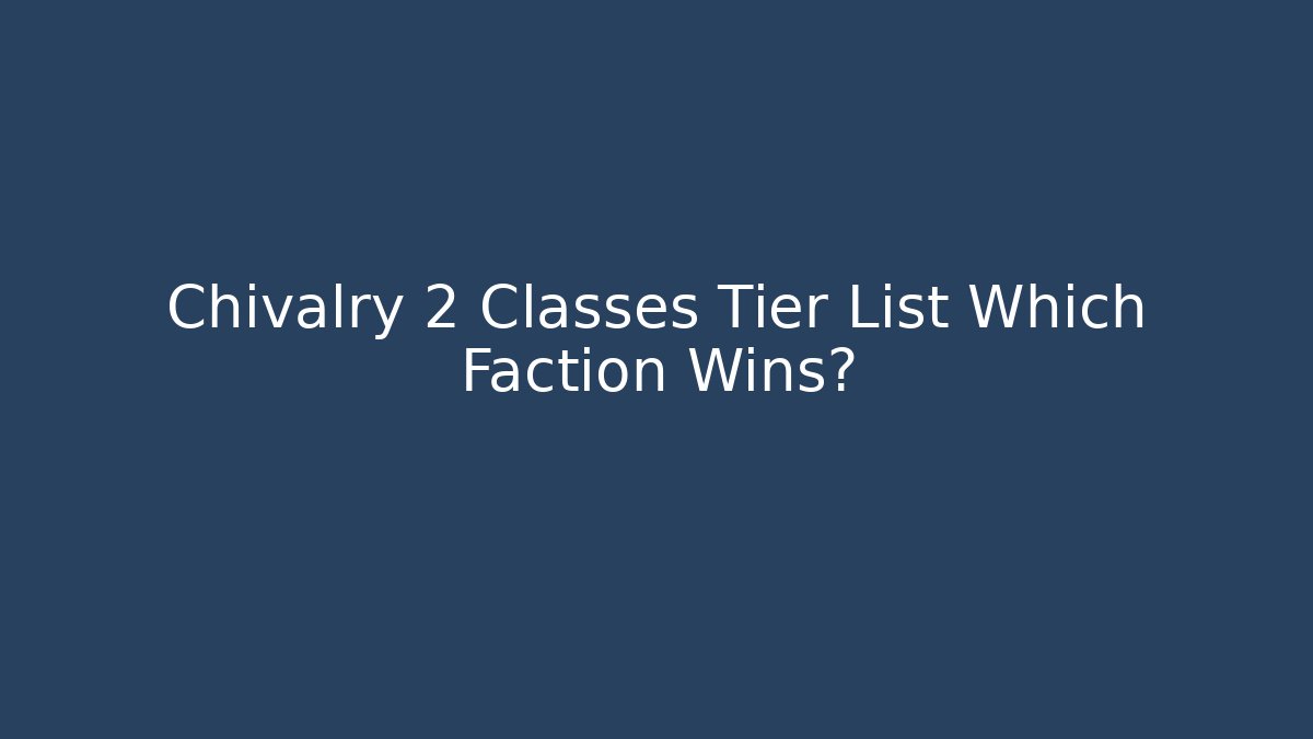 Chivalry 2 Classes Tier List Which Faction Wins?