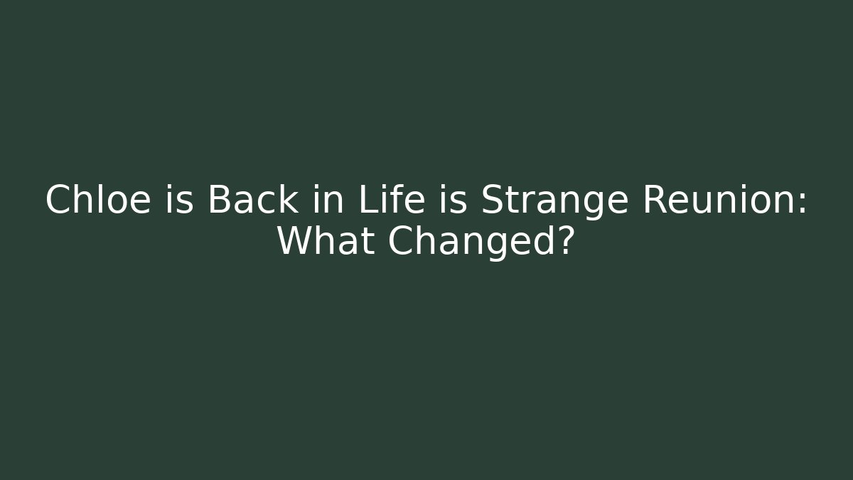 Chloe is Back in Life is Strange Reunion: What Changed?