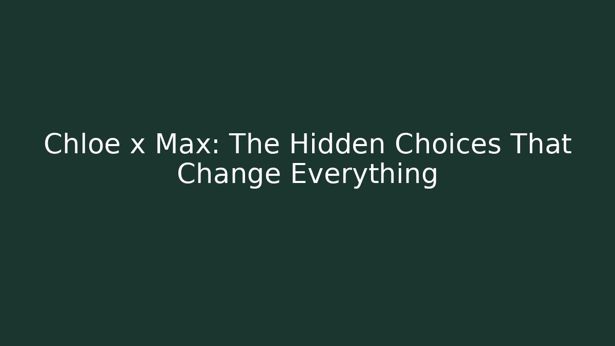Chloe x Max: The Hidden Choices That Change Everything