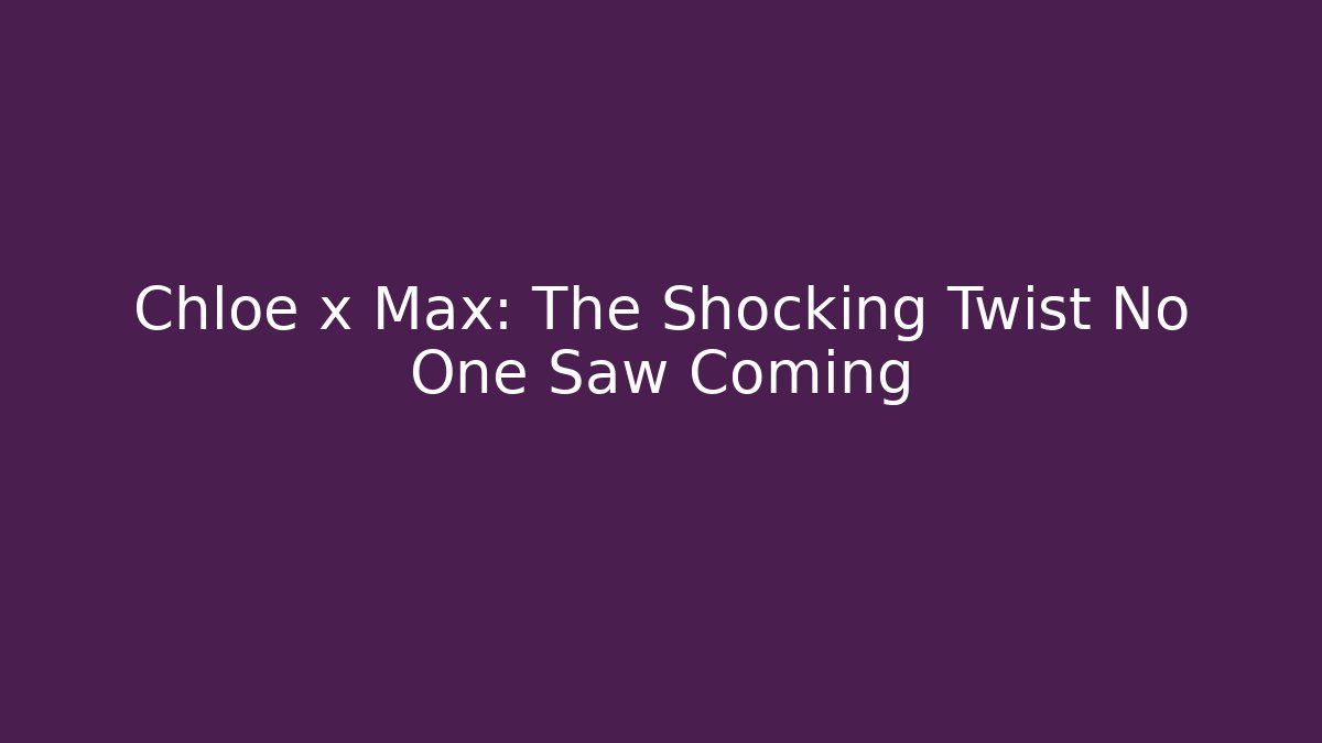 Chloe x Max: The Shocking Twist No One Saw Coming - Método de Aprovação