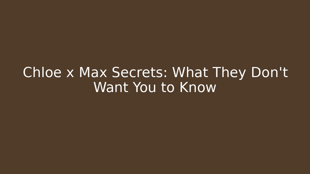 Chloe x Max Secrets: What They Don't Want You to Know