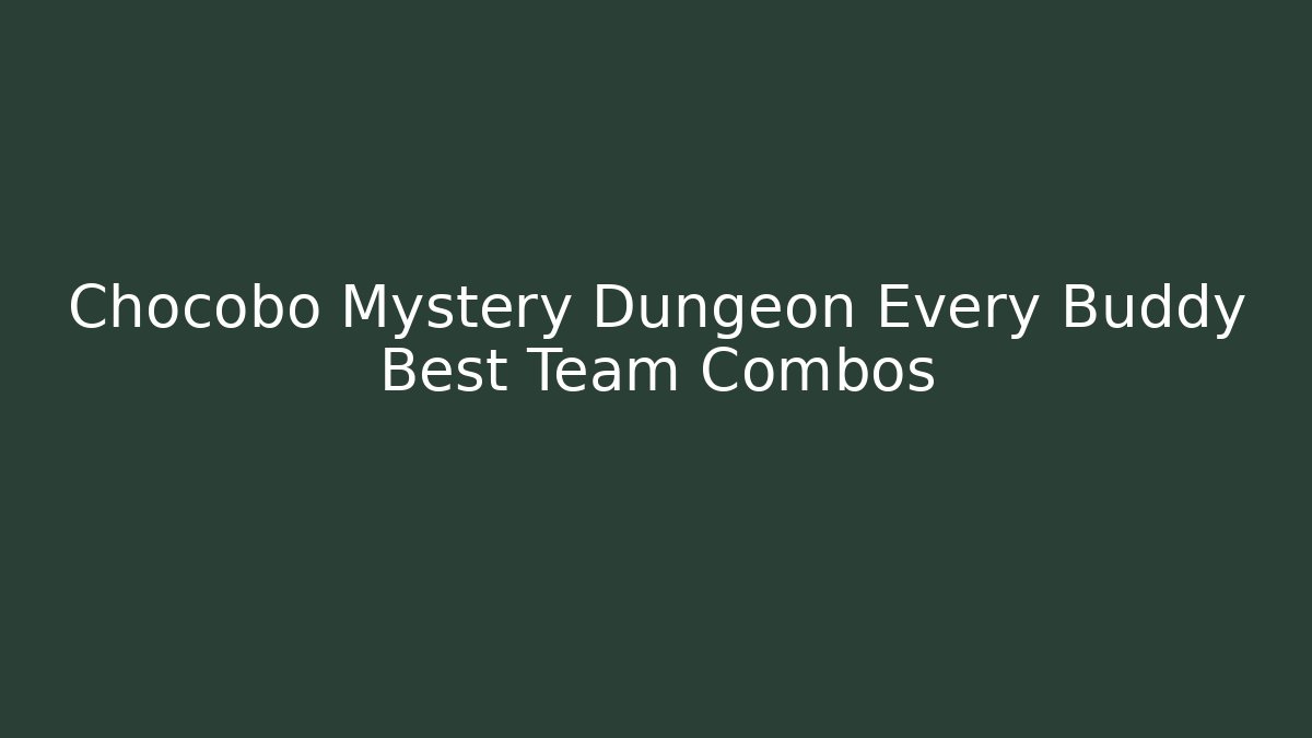 Chocobo Mystery Dungeon Every Buddy Best Team Combos