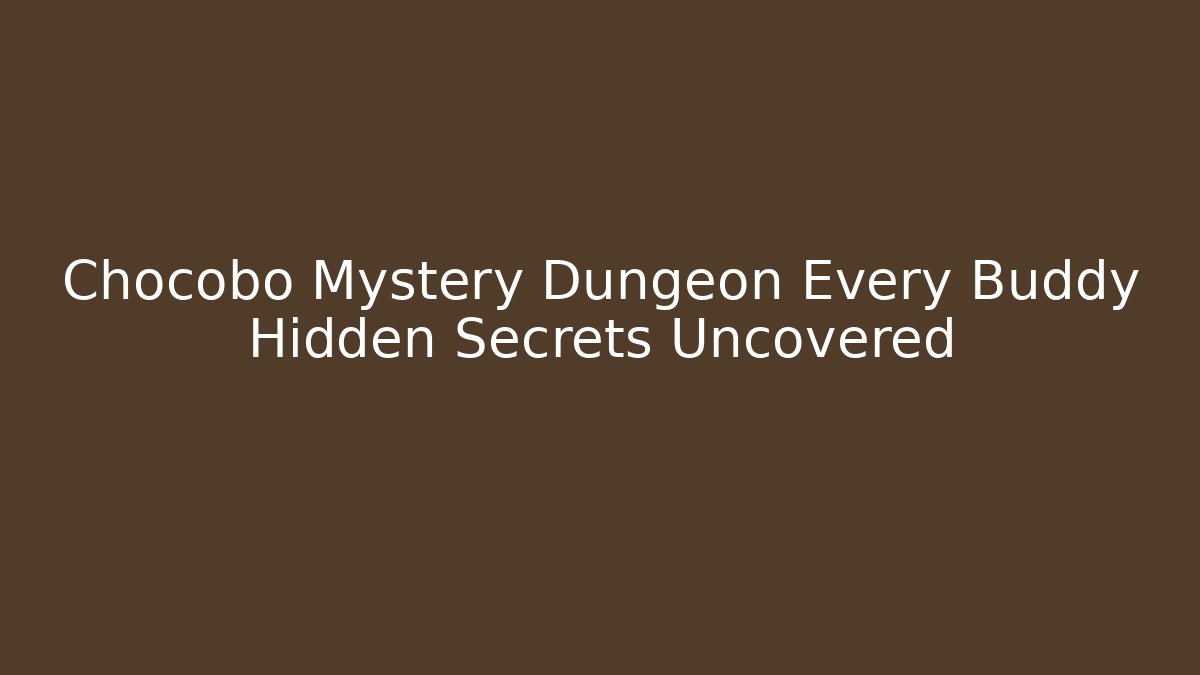 Chocobo Mystery Dungeon Every Buddy Hidden Secrets Uncovered