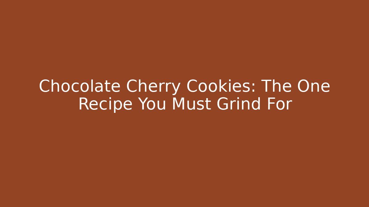 Chocolate Cherry Cookies: The One Recipe You Must Grind For
