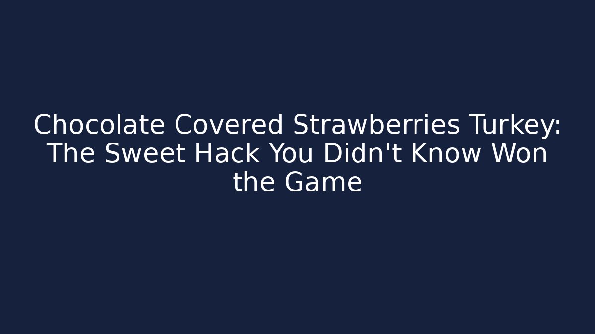 Chocolate Covered Strawberries Turkey: The Sweet Hack You Didn't Know Won the Game