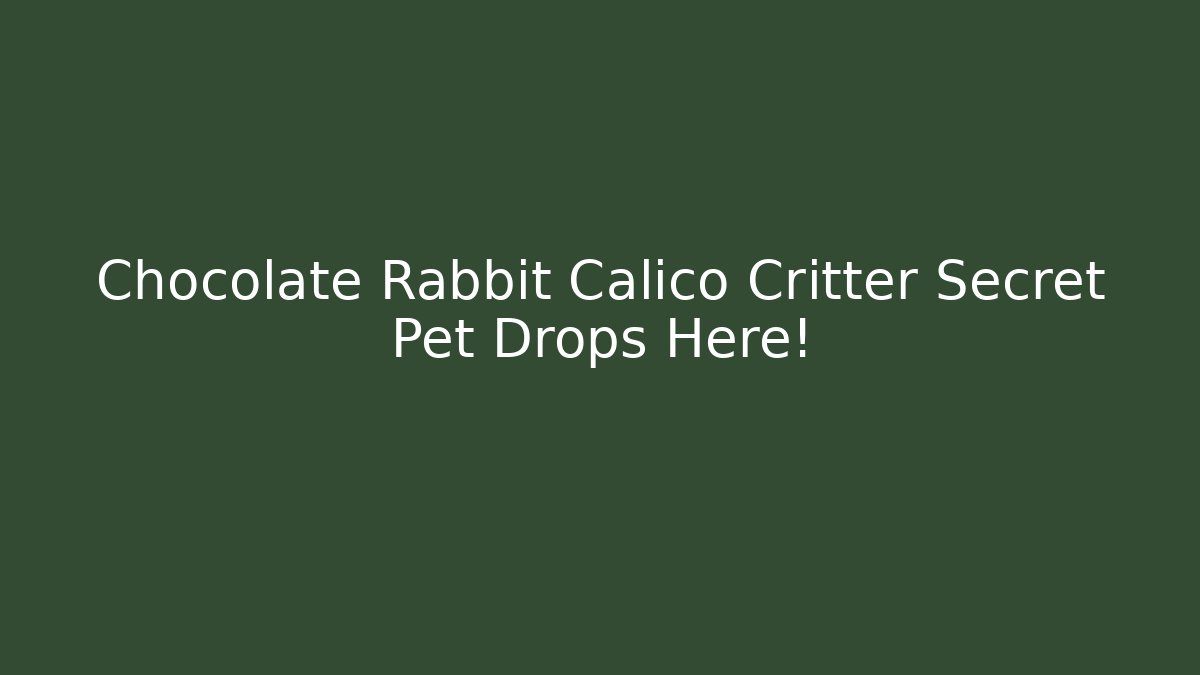 Chocolate Rabbit Calico Critter Secret Pet Drops Here!