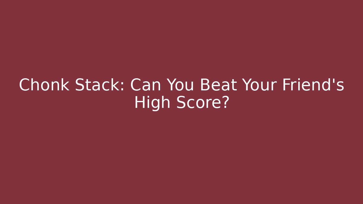 Chonk Stack: Can You Beat Your Friend's High Score?