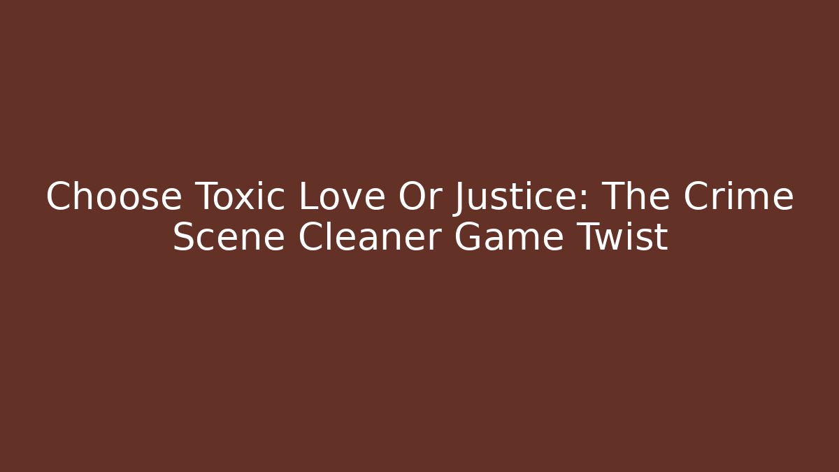 Choose Toxic Love Or Justice: The Crime Scene Cleaner Game Twist - Método de Aprovação