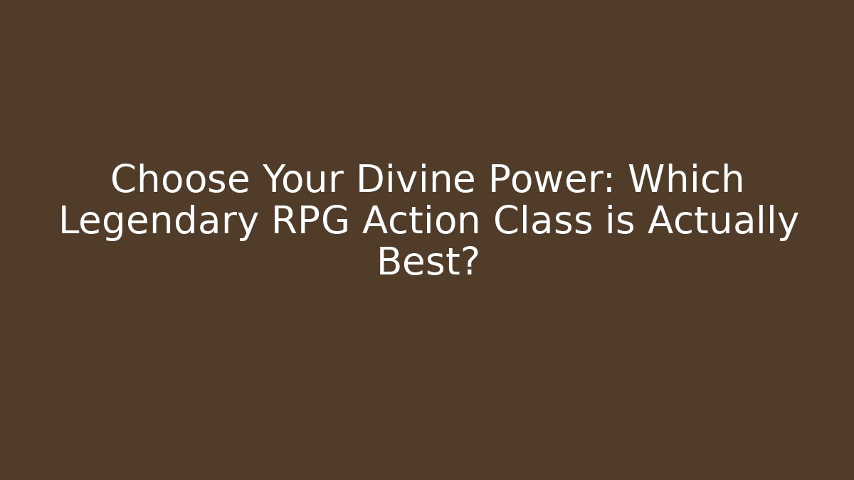 Choose Your Divine Power: Which Legendary RPG Action Class is Actually Best?