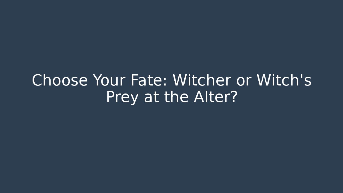 Choose Your Fate: Witcher or Witch's Prey at the Alter?