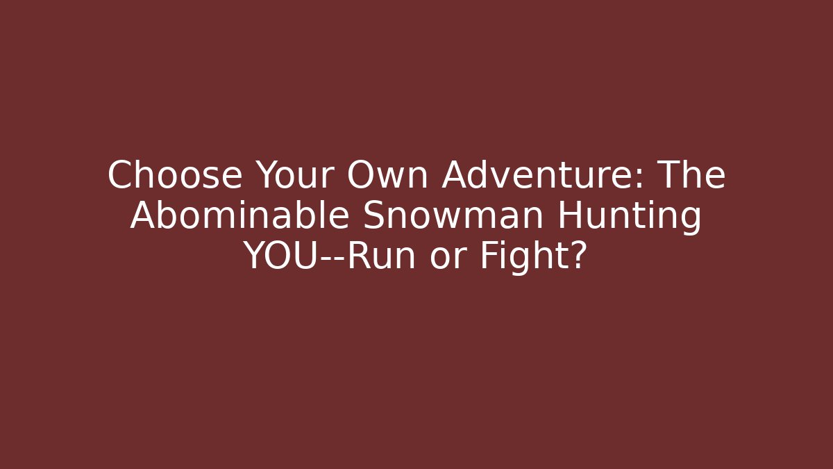 Choose Your Own Adventure: The Abominable Snowman Hunting YOU—Run or Fight?