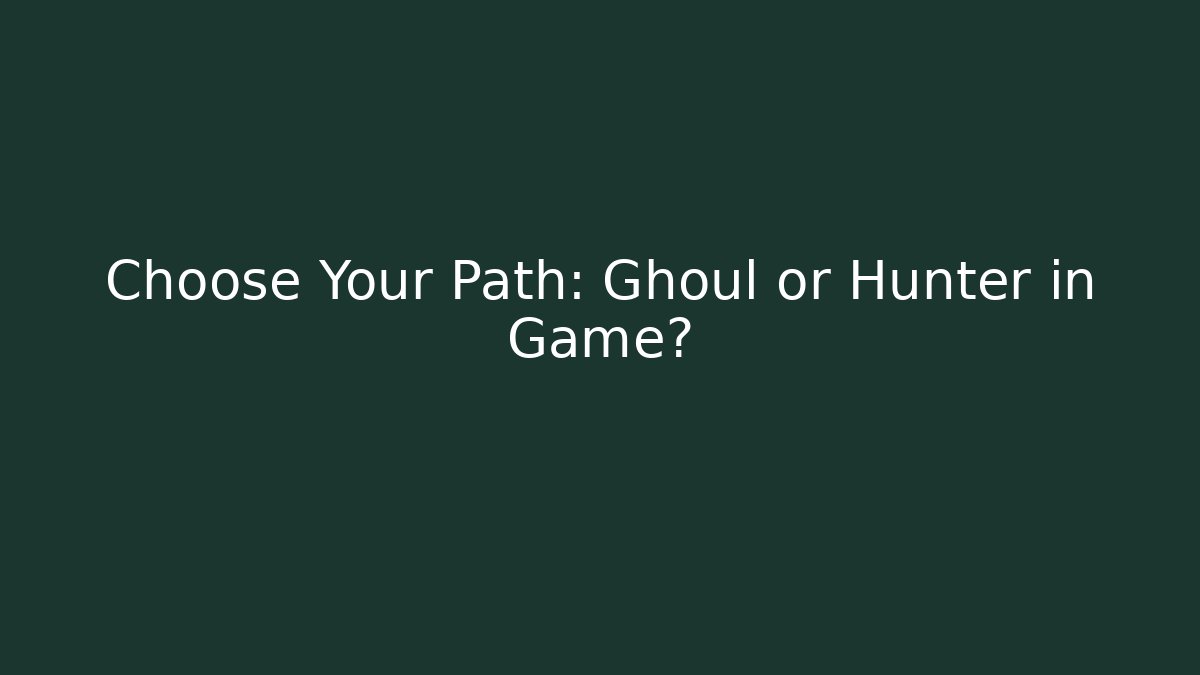 Choose Your Path: Ghoul or Hunter in Game?