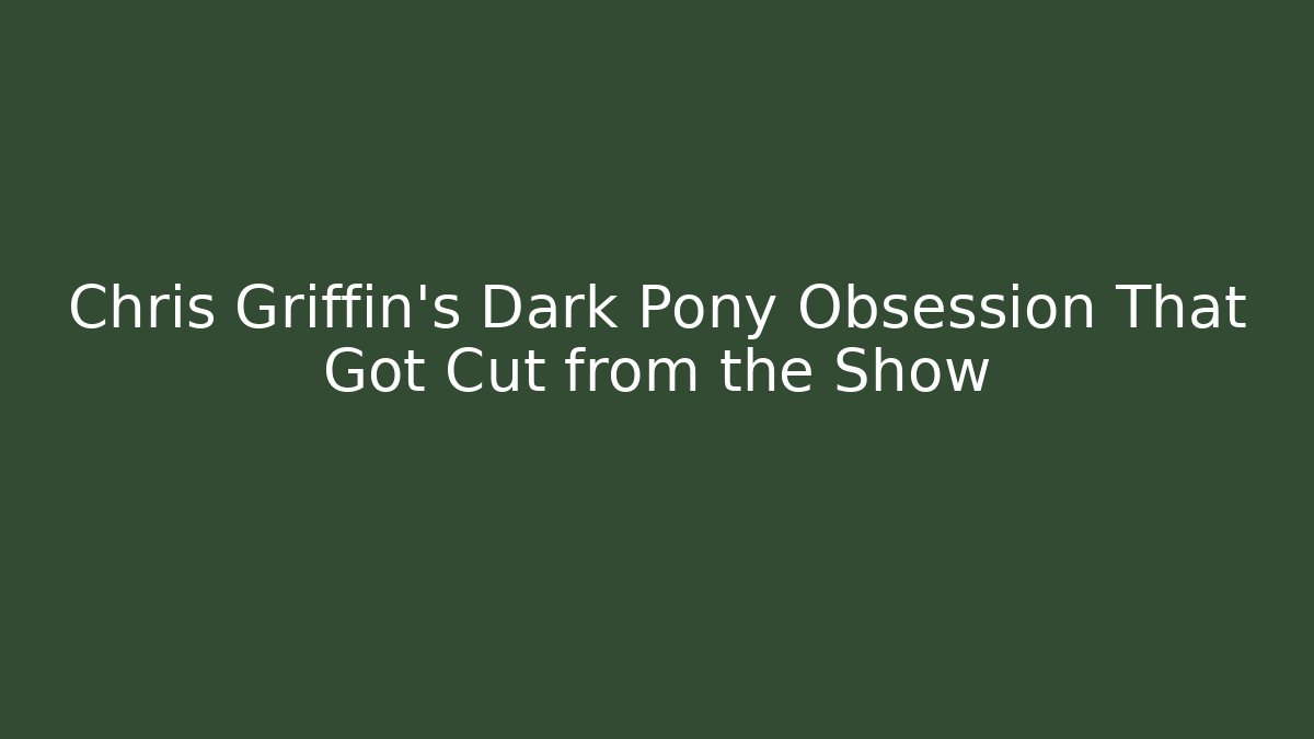 Chris Griffin’s Dark Pony Obsession That Got Cut from the Show - Método de Aprovação