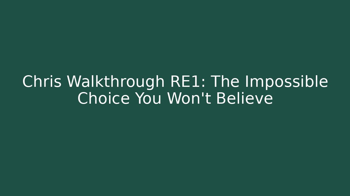 Chris Walkthrough RE1: The Impossible Choice You Won't Believe
