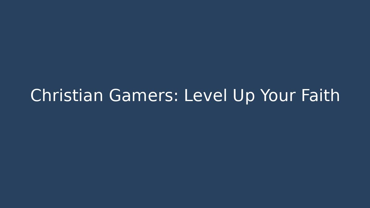 Christian Gamers: Level Up Your Faith