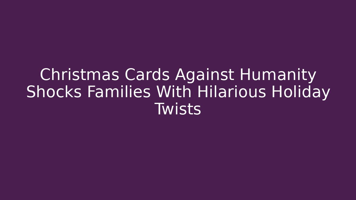 Christmas Cards Against Humanity Shocks Families With Hilarious Holiday Twists