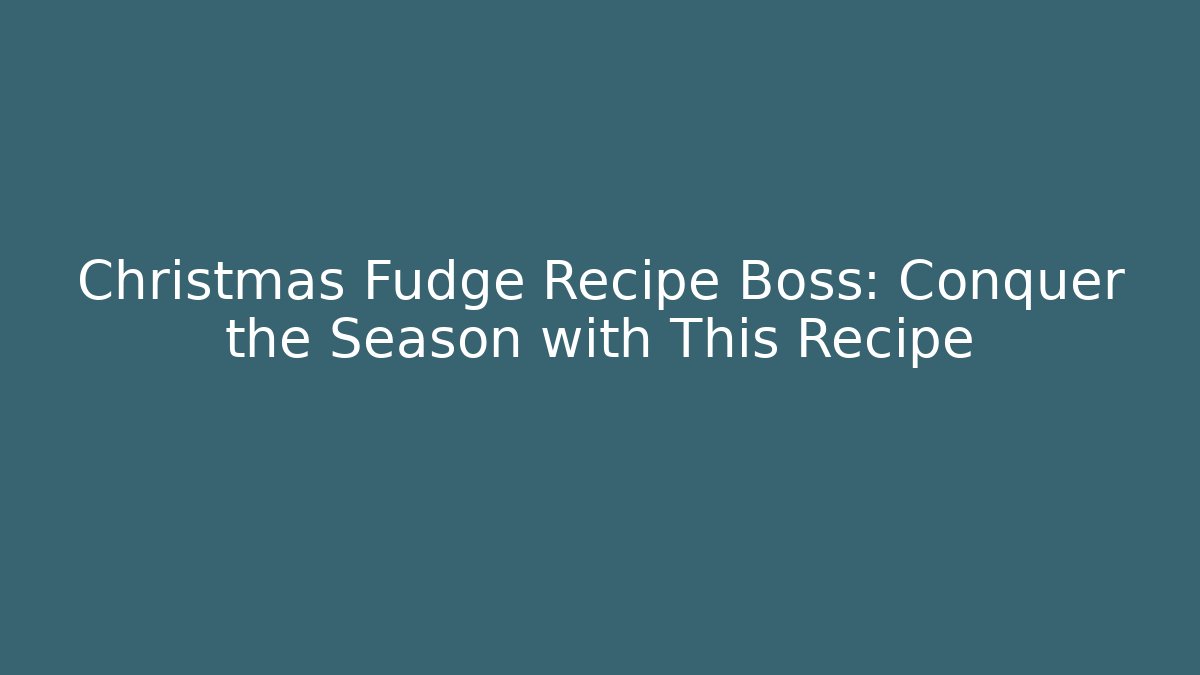 Christmas Fudge Recipe Boss: Conquer the Season with This Recipe