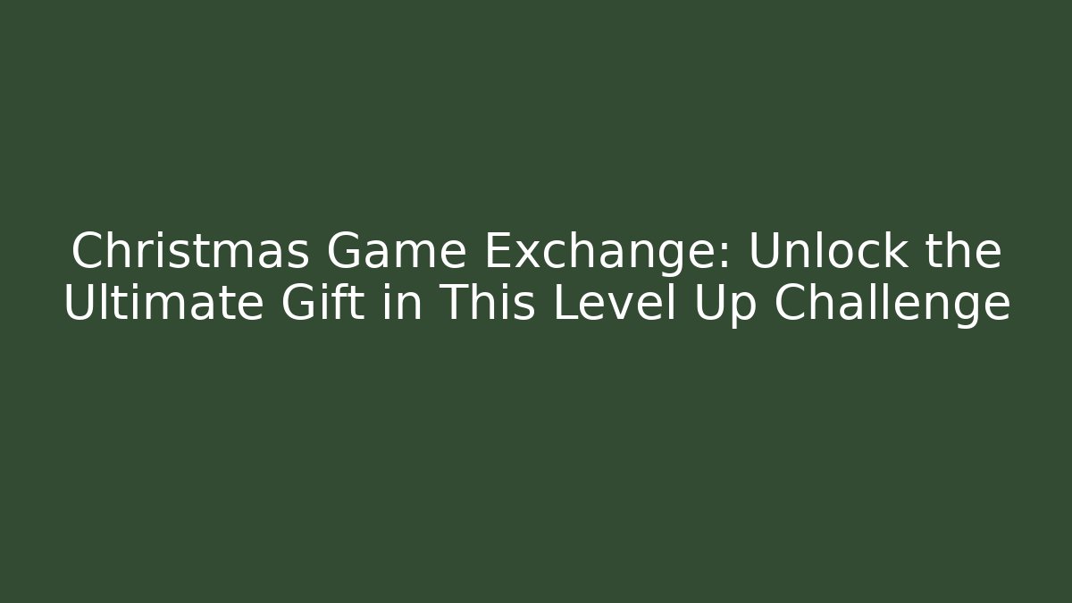 Christmas Game Exchange: Unlock the Ultimate Gift in This Level Up Challenge