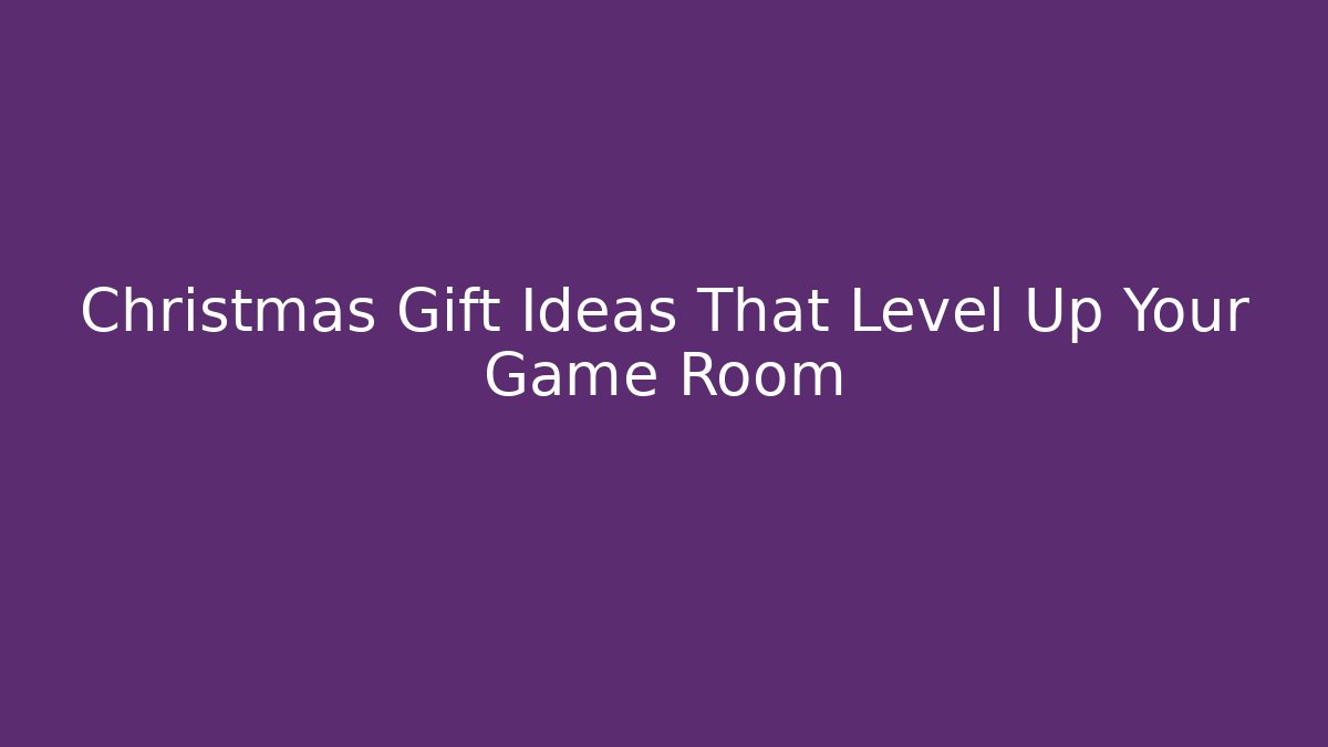 Christmas Gift Ideas That Level Up Your Game Room