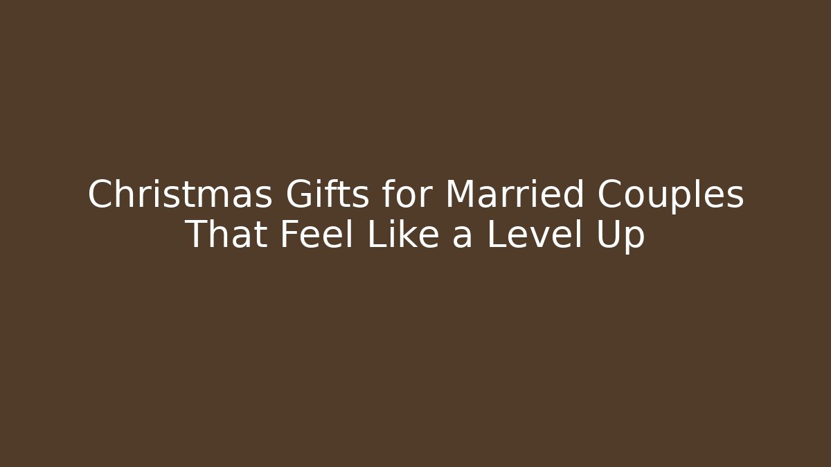 Christmas Gifts for Married Couples That Feel Like a Level Up