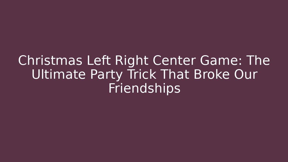 Christmas Left Right Center Game: The Ultimate Party Trick That Broke Our Friendships