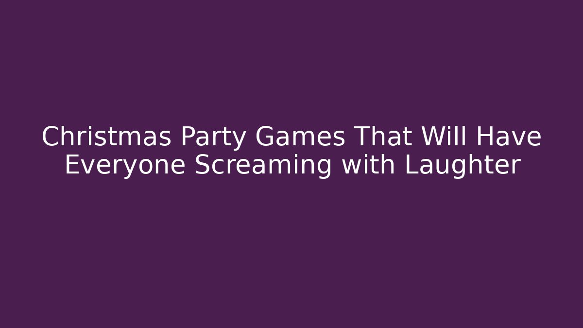 Christmas Party Games That Will Have Everyone Screaming with Laughter