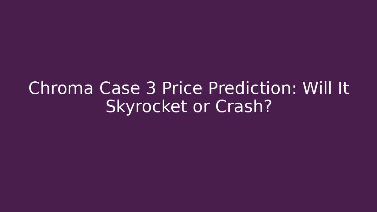 Chroma Case 3 Price Prediction: Will It Skyrocket or Crash?