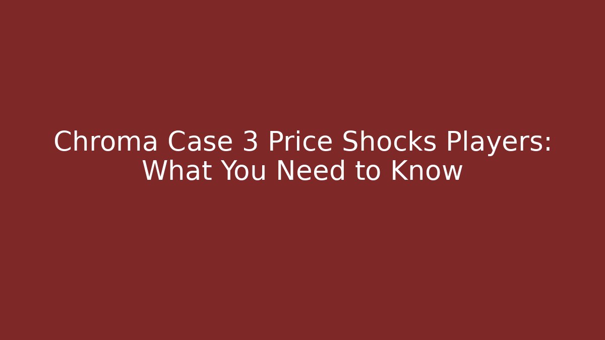 Chroma Case 3 Price Shocks Players: What You Need to Know