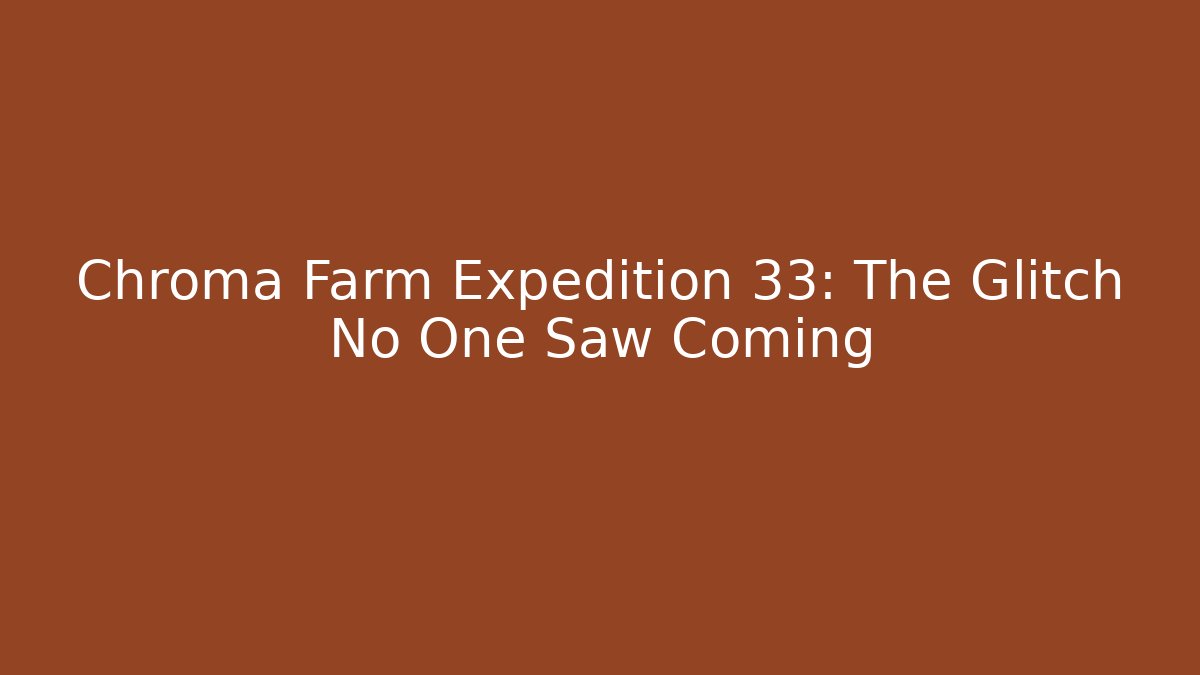 Chroma Farm Expedition 33: The Glitch No One Saw Coming