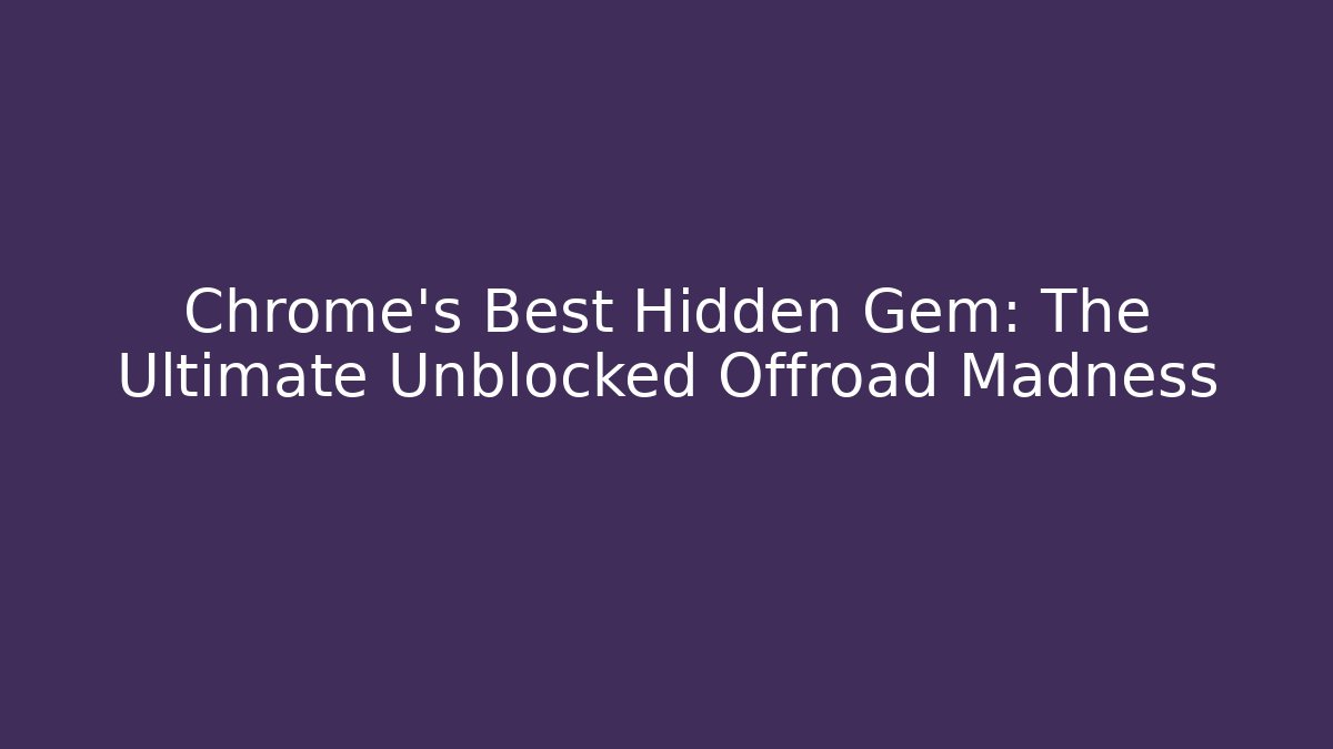 Chrome's Best Hidden Gem: The Ultimate Unblocked Offroad Madness