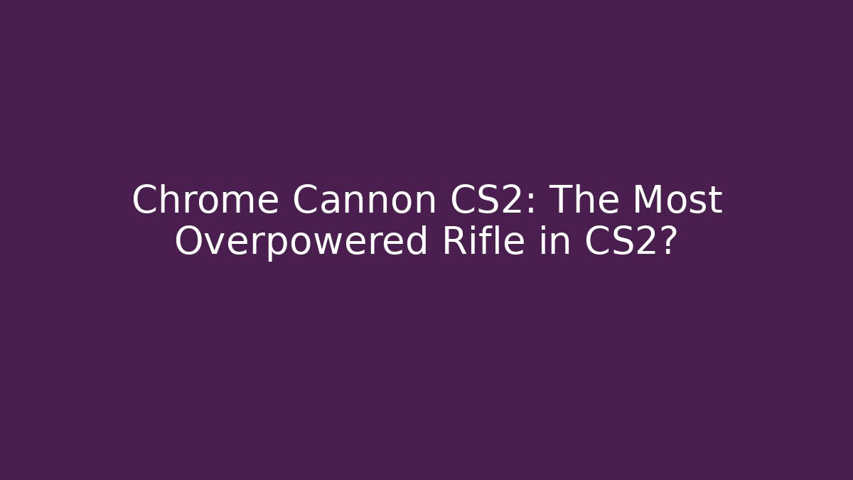 Chrome Cannon CS2: The Most Overpowered Rifle in CS2?