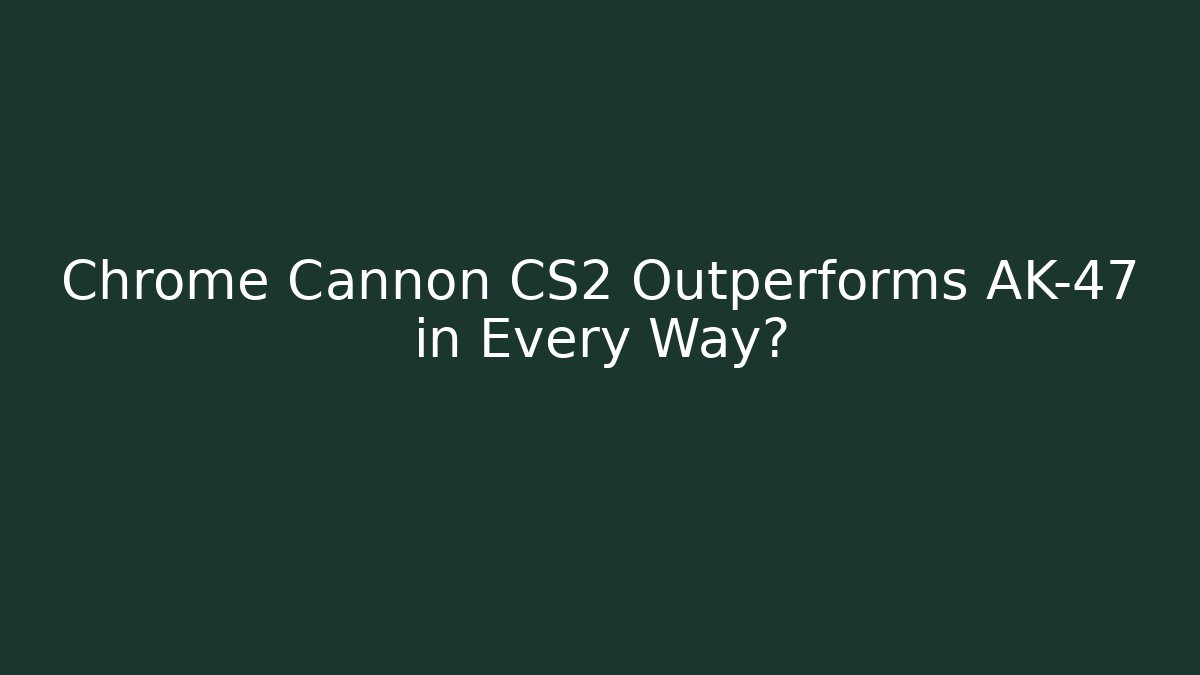 Chrome Cannon CS2 Outperforms AK-47 in Every Way?