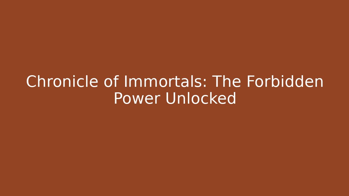 Chronicle of Immortals: The Forbidden Power Unlocked