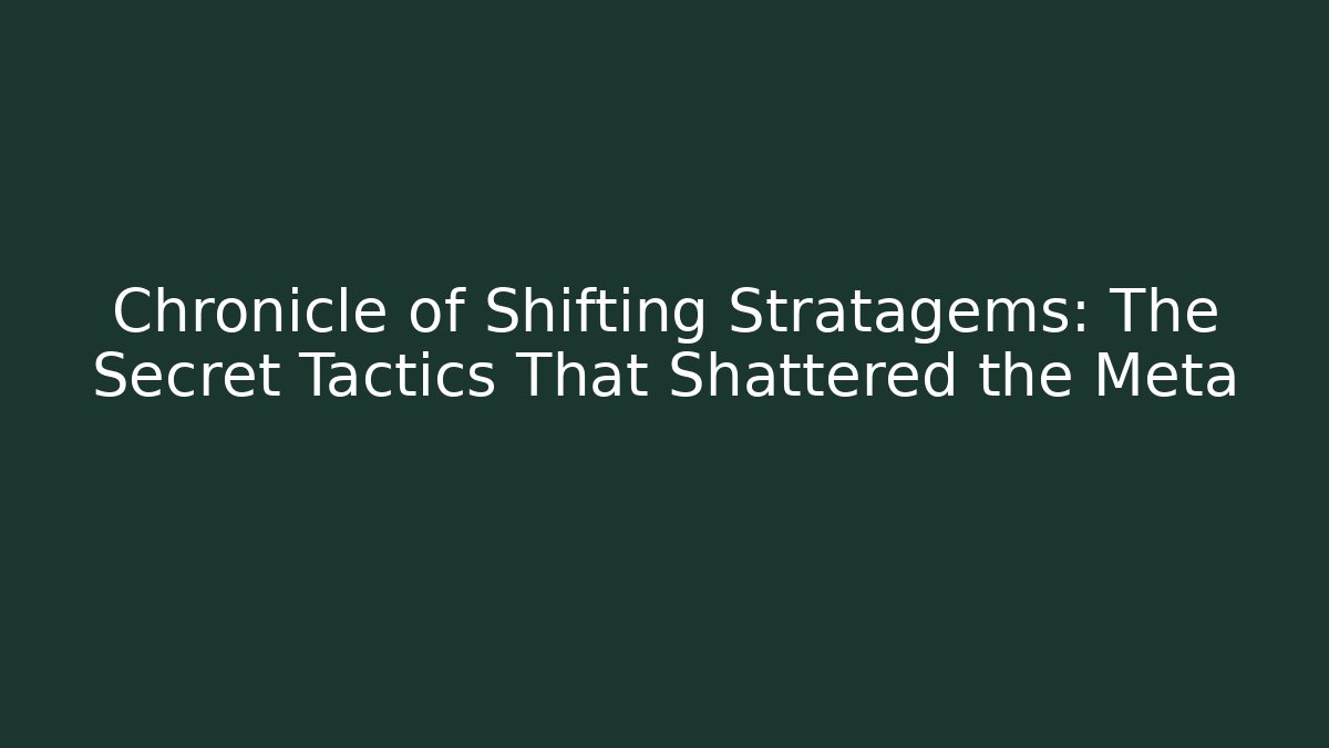 Chronicle of Shifting Stratagems: The Secret Tactics That Shattered the Meta