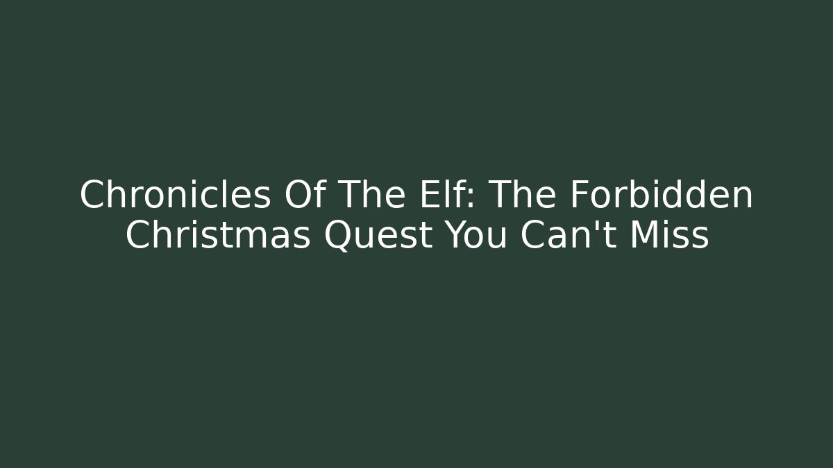 Chronicles Of The Elf: The Forbidden Christmas Quest You Can't Miss