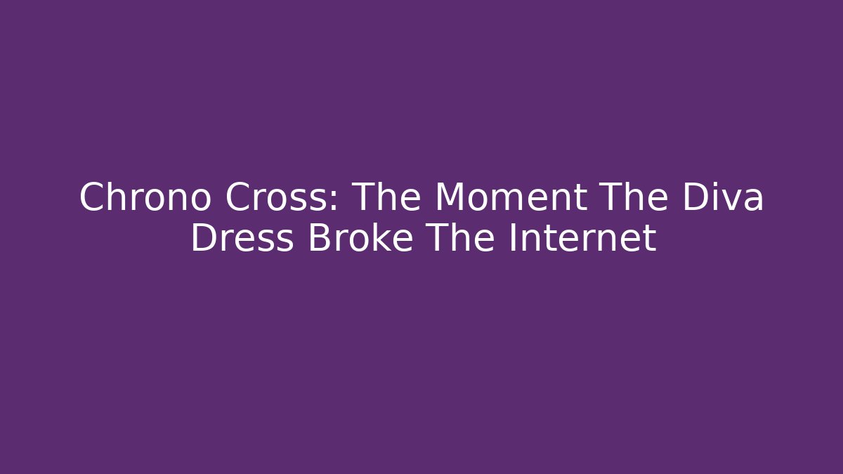 Chrono Cross: The Moment The Diva Dress Broke The Internet