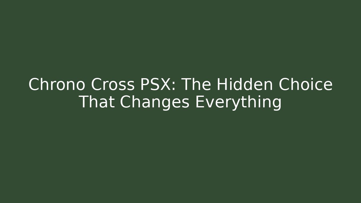 Chrono Cross PSX: The Hidden Choice That Changes Everything