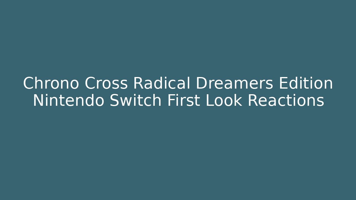 Chrono Cross Radical Dreamers Edition Nintendo Switch First Look Reactions