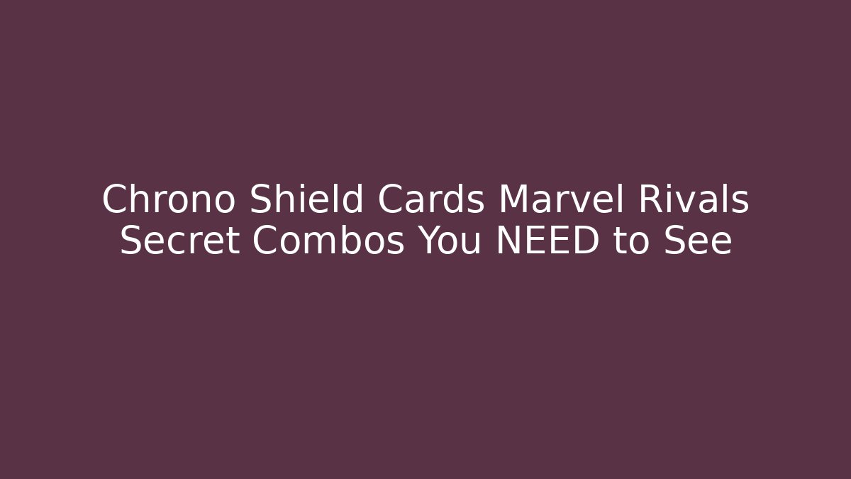 Chrono Shield Cards Marvel Rivals Secret Combos You NEED to See