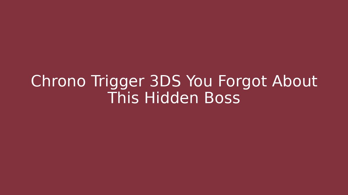 Chrono Trigger 3DS You Forgot About This Hidden Boss