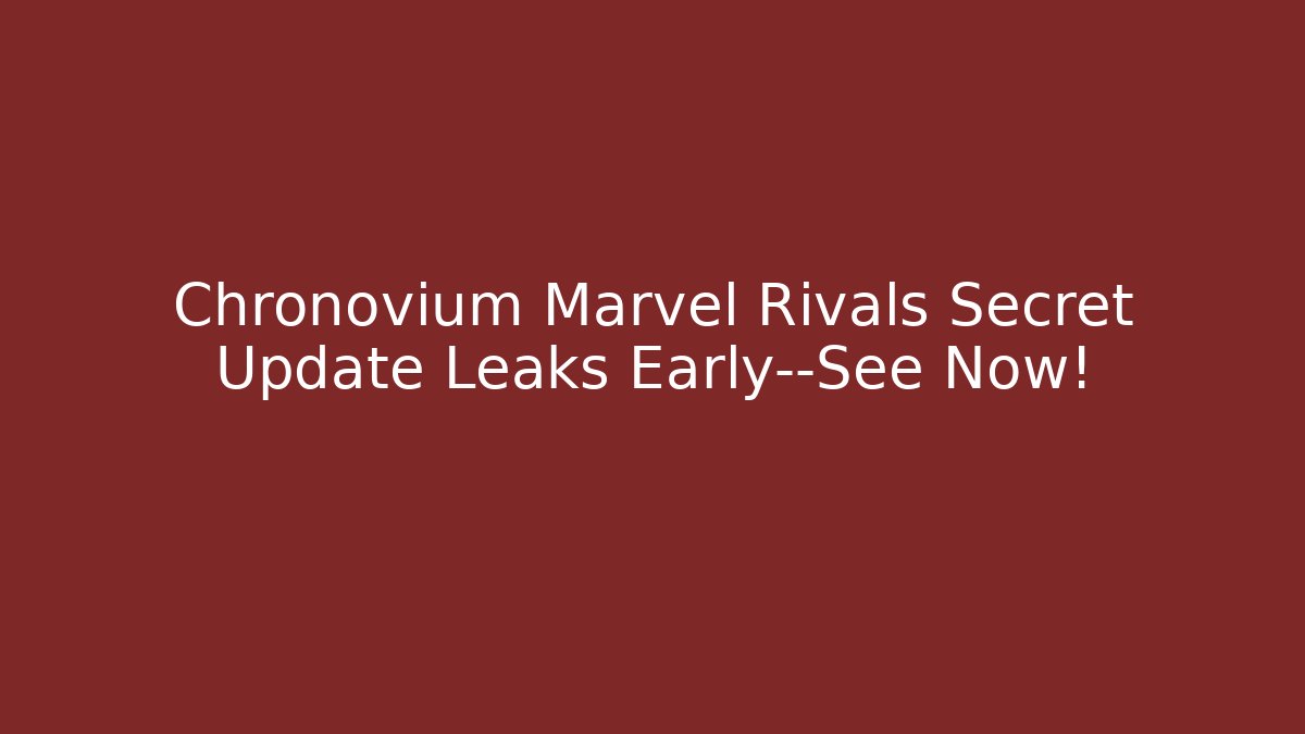 Chronovium Marvel Rivals Secret Update Leaks Early—See Now!