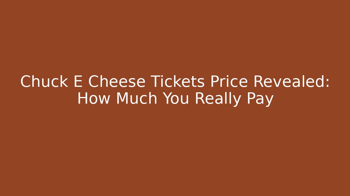 Chuck E Cheese Tickets Price Revealed: How Much You Really Pay
