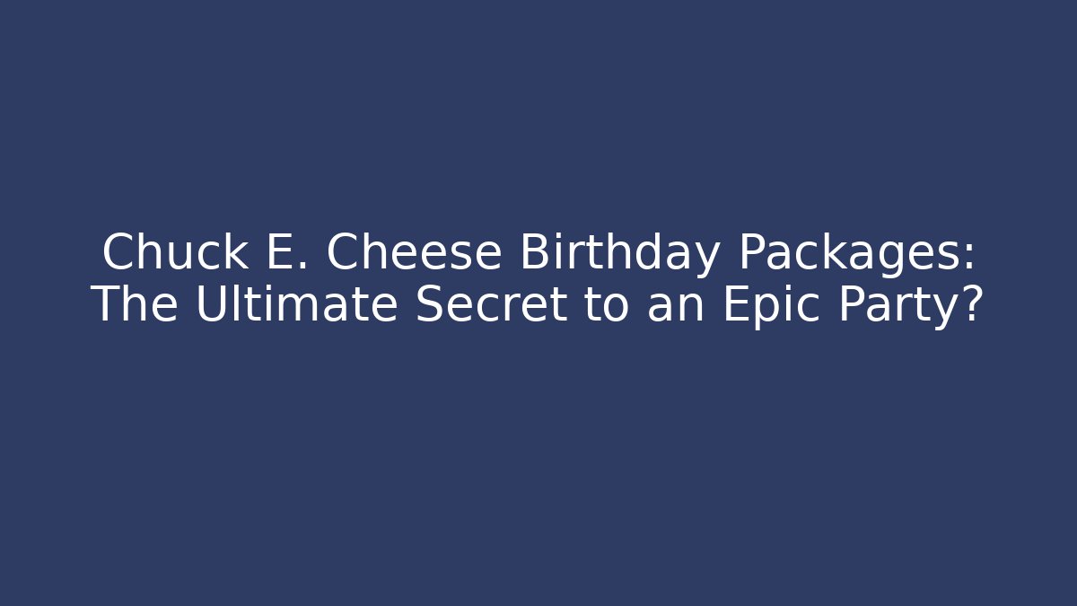 Chuck E. Cheese Birthday Packages: The Ultimate Secret to an Epic Party?