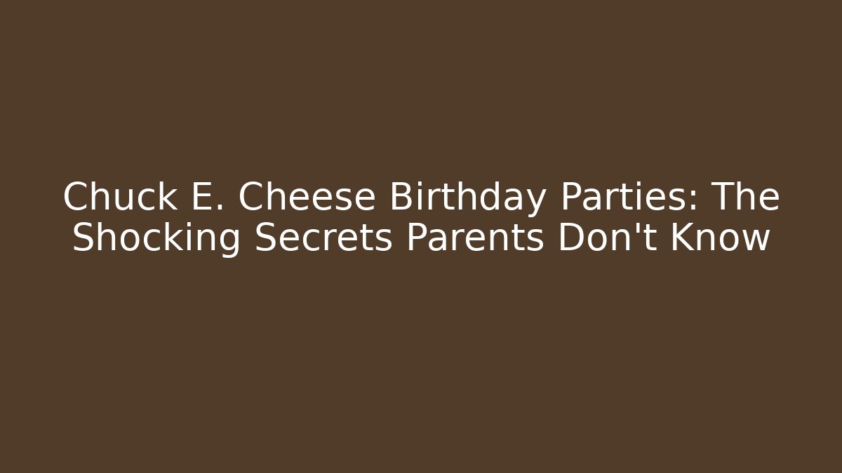 Chuck E. Cheese Birthday Parties: The Shocking Secrets Parents Don't Know